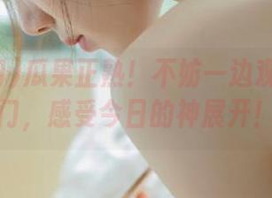 瓜果正熟！不妨一边观看51热门，感受今日的神展开！