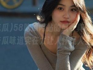 58吃瓜网站的瓜可真不少，有些瓜味道实在太让人怀疑人生。