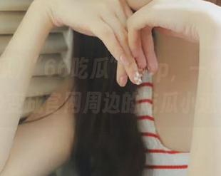 “66吃瓜”app，一秒上传，三秒变成官网周边的吃瓜小道消息