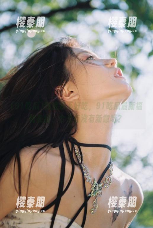 到底好不好吃，91吃瓜最新福利在线，今天有没有新意呀？