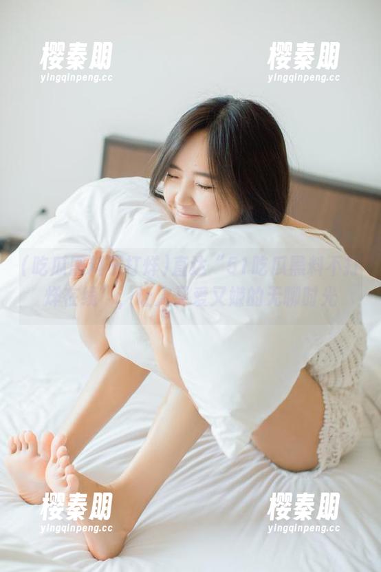 直达“51吃瓜黑料不打烊在线”，让人又爱又嫌的无聊时光