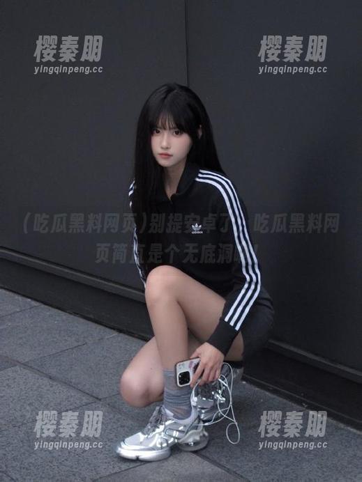 别提安卓了，吃瓜黑料网页简直是个无底洞啊！
